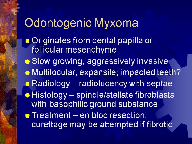 Odontogenic Myxoma Originates from dental papilla or follicular mesenchyme Slow growing, aggressively invasive Multilocular,